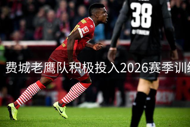 费城老鹰队积极投入2026赛季训练
